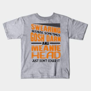 Swearing Because Sometimes Gosh Darn and Meanie Head Just Don’t Cover it Kids T-Shirt